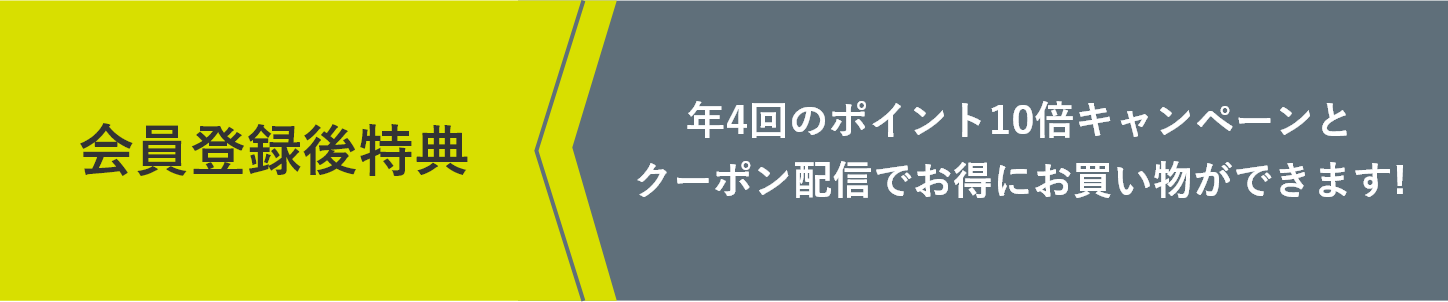 会員登録後特典 年4回のポイント10倍キャンペーンとクーポン配信でお得にお買い物ができます!