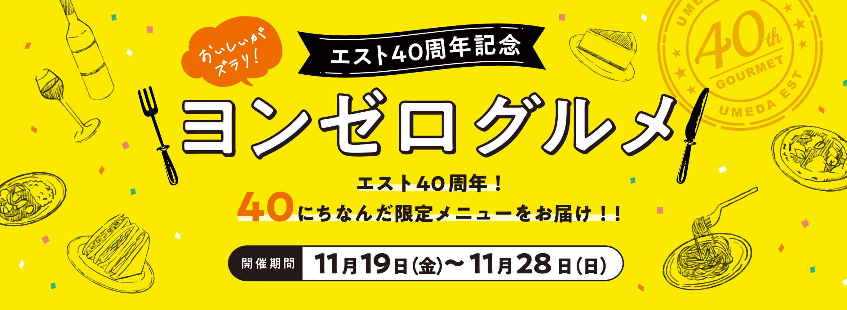 おいしいがズラリ！エスト40周年記念 ヨンゼログルメ エスト40周年！40にちなんだ限定メニューをお届け！！11月19日（金）〜11月28日（日）